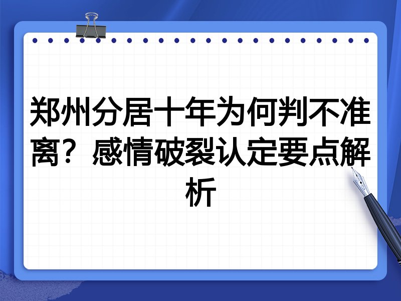郑州分居十年为何判不准离？感情破裂认定要点解析