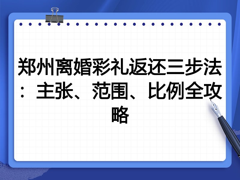 郑州离婚彩礼返还三步法:主张、范围、比例全攻略