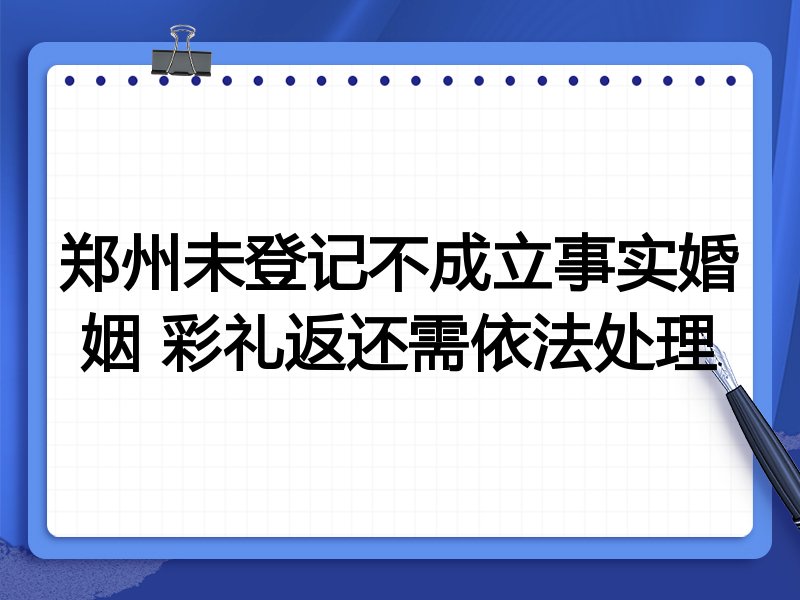 郑州未登记不成立事实婚姻 彩礼返还需依法处理