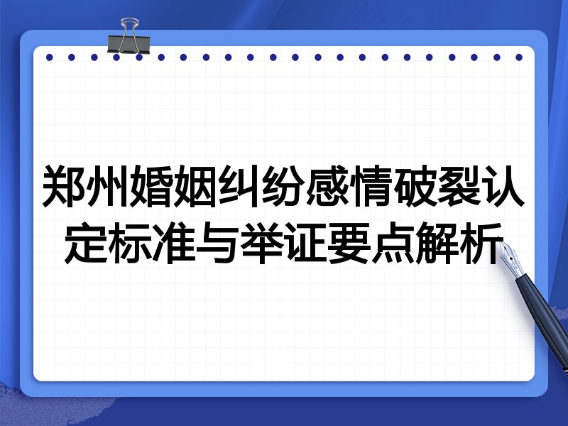郑州婚姻纠纷感情破裂认定标准与举证要点解析