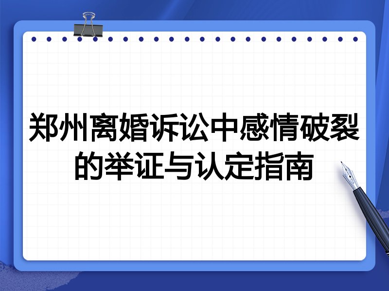 郑州离婚诉讼中感情破裂的举证与认定指南