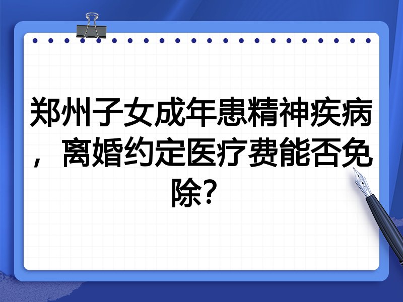 郑州子女成年患精神疾病，离婚约定医疗费能否免除？