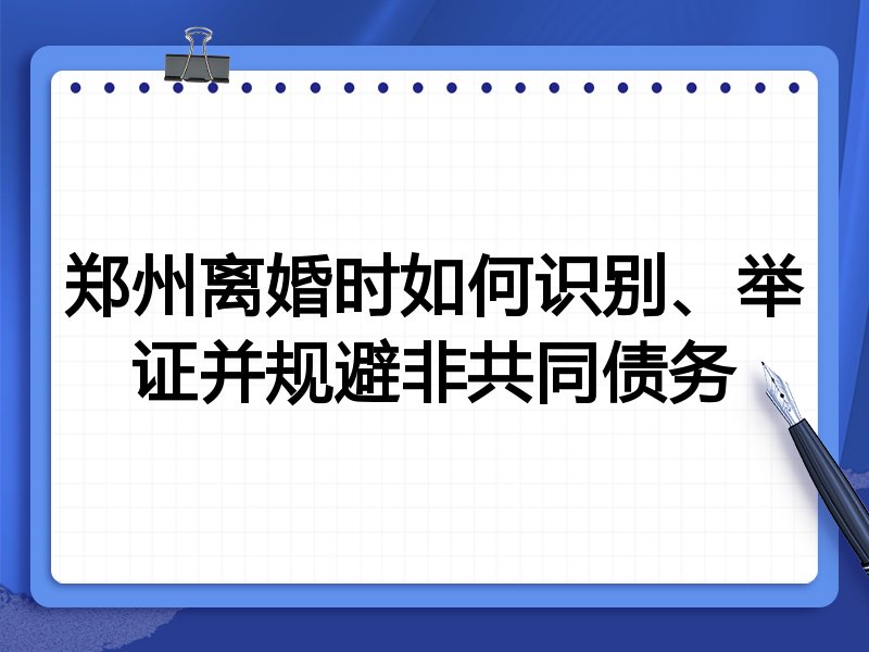 郑州离婚时如何识别、举证并规避非共同债务