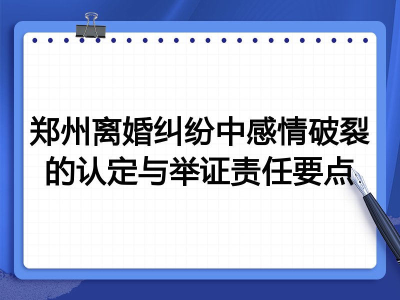 郑州离婚纠纷中感情破裂的认定与举证责任要点