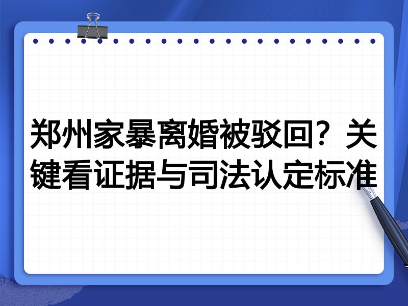 郑州家暴离婚被驳回？关键看证据与司法认定标准