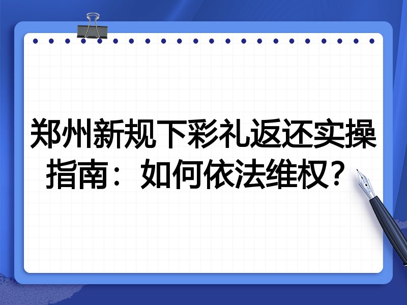 郑州新规下彩礼返还实操指南:如何依法维权?