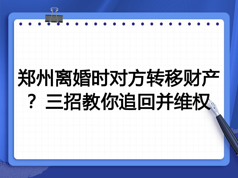 郑州离婚时对方转移财产?三招教你追回并维权
