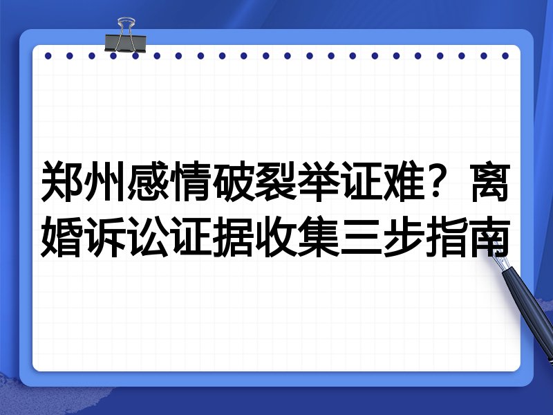 郑州感情破裂举证难?离婚诉讼证据收集三步指南