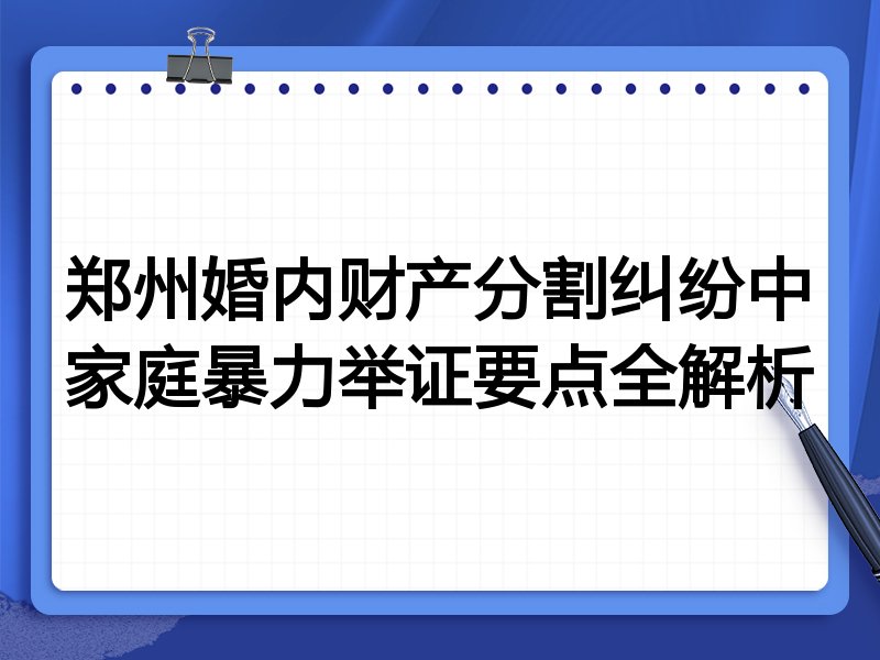 郑州婚内财产分割纠纷中家庭暴力举证要点全解析