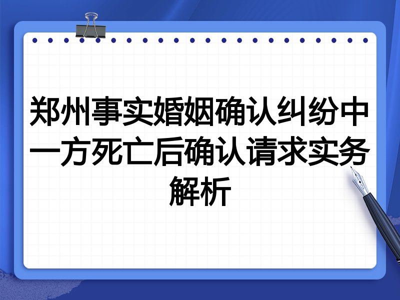 郑州事实婚姻确认纠纷中一方死亡后确认请求实务解析