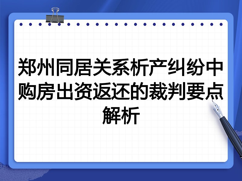 郑州同居关系析产纠纷中购房出资返还的裁判要点解析