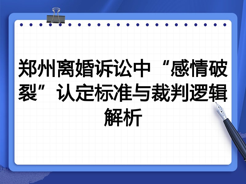 郑州离婚诉讼中“感情破裂”认定标准与裁判逻辑解析