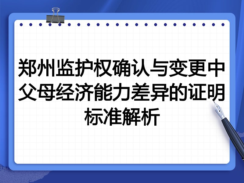 郑州监护权确认与变更中父母经济能力差异的证明标准解析