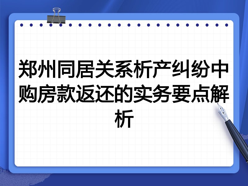 郑州同居关系析产纠纷中购房款返还的实务要点解析