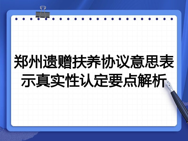 郑州遗赠扶养协议意思表示真实性认定要点解析