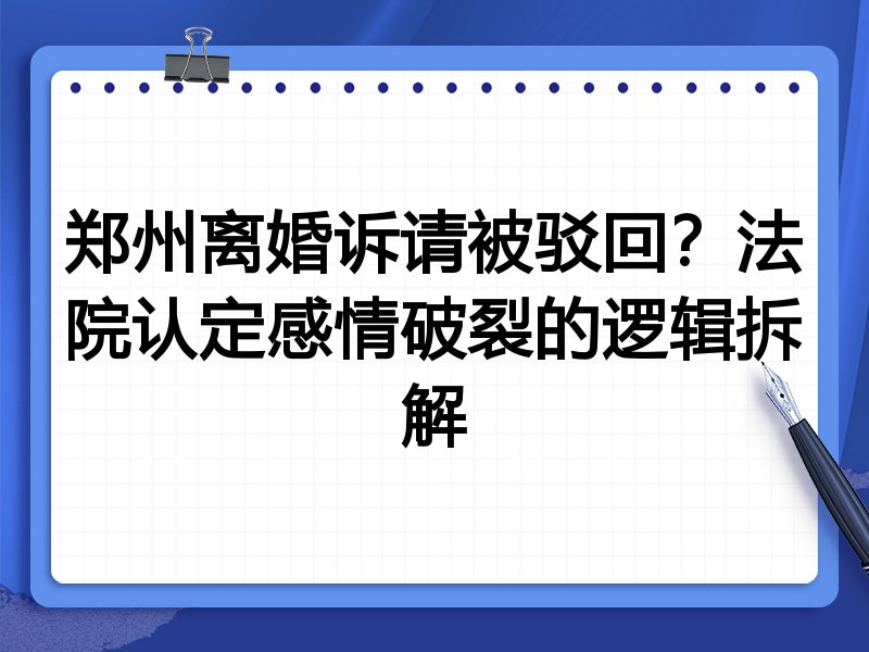 郑州离婚诉请被驳回?法院认定感情破裂的逻辑拆解