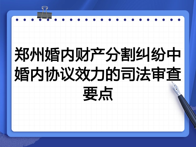 郑州婚内财产分割纠纷中婚内协议效力的司法审查要点