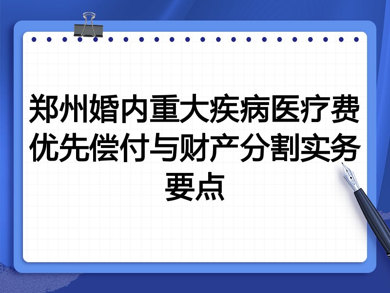 郑州婚内重大疾病医疗费优先偿付与财产分割实务要点