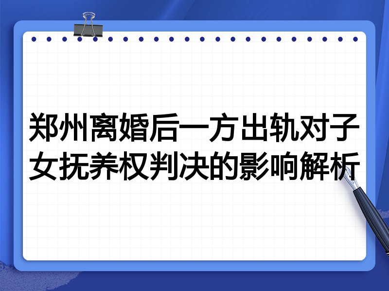 郑州离婚后一方出轨对子女抚养权判决的影响解析