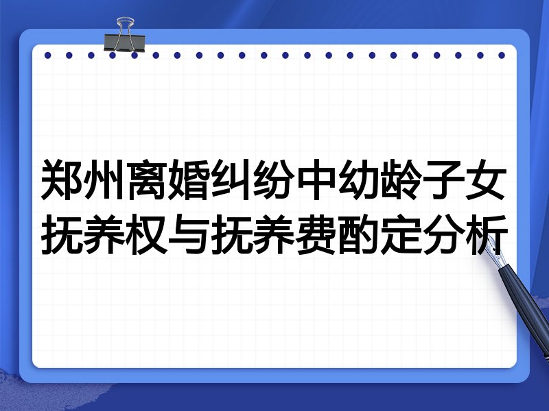 郑州离婚纠纷中幼龄子女抚养权与抚养费酌定分析