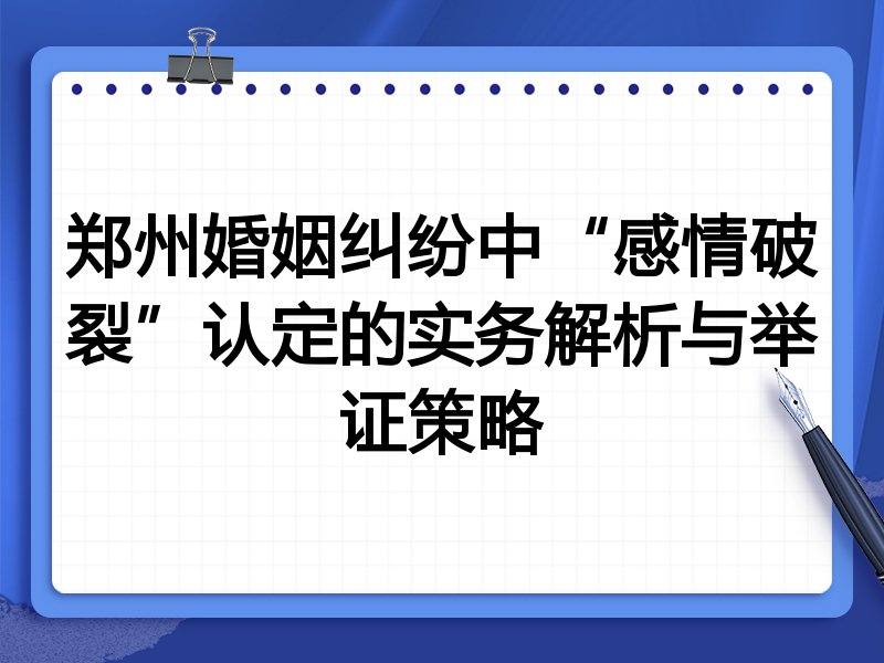 郑州婚姻纠纷中“感情破裂”认定的实务解析与举证策略