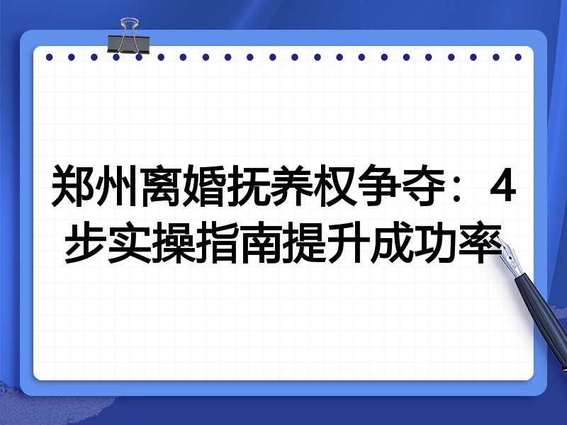 郑州离婚抚养权争夺:4步实操指南提升成功率