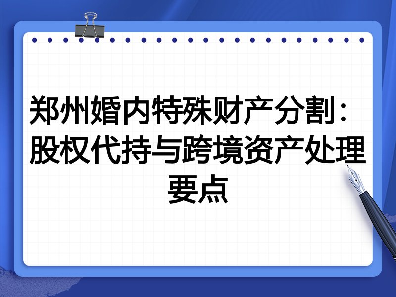 郑州婚内特殊财产分割:股权代持与跨境资产处理要点