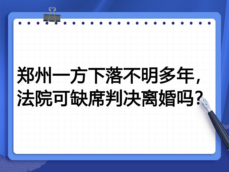 郑州一方下落不明多年,法院可缺席判决离婚吗?