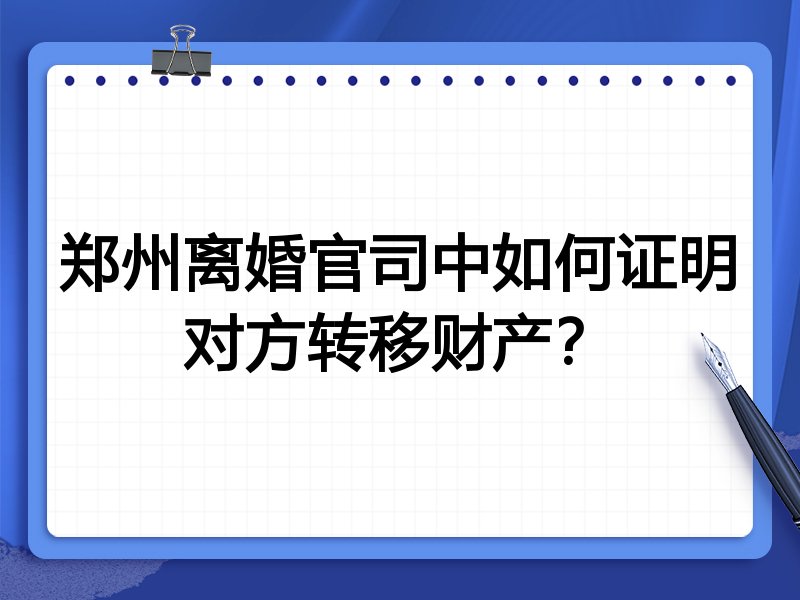 郑州离婚官司中如何证明对方转移财产?