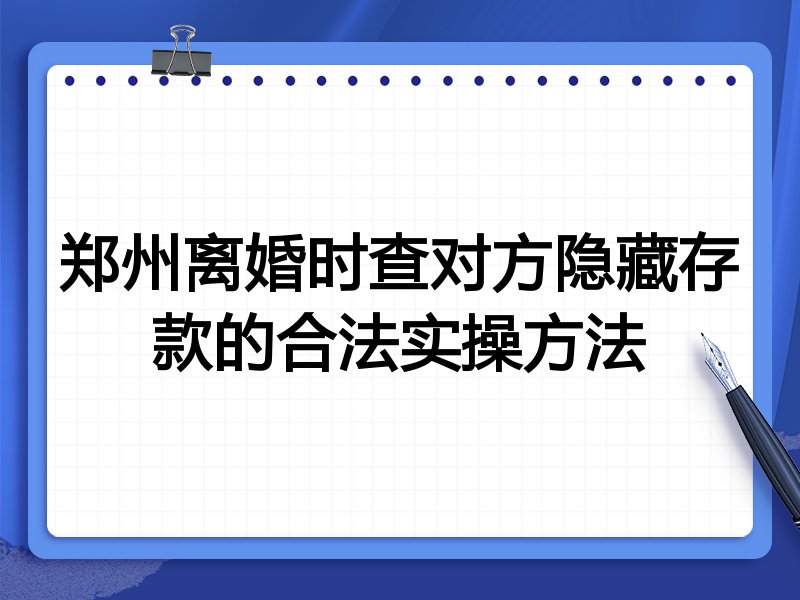 郑州离婚时查对方隐藏存款的合法实操方法