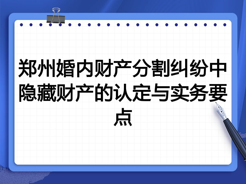 郑州婚内财产分割纠纷中隐藏财产的认定与实务要点