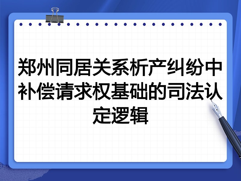 郑州同居关系析产纠纷中补偿请求权基础的司法认定逻辑