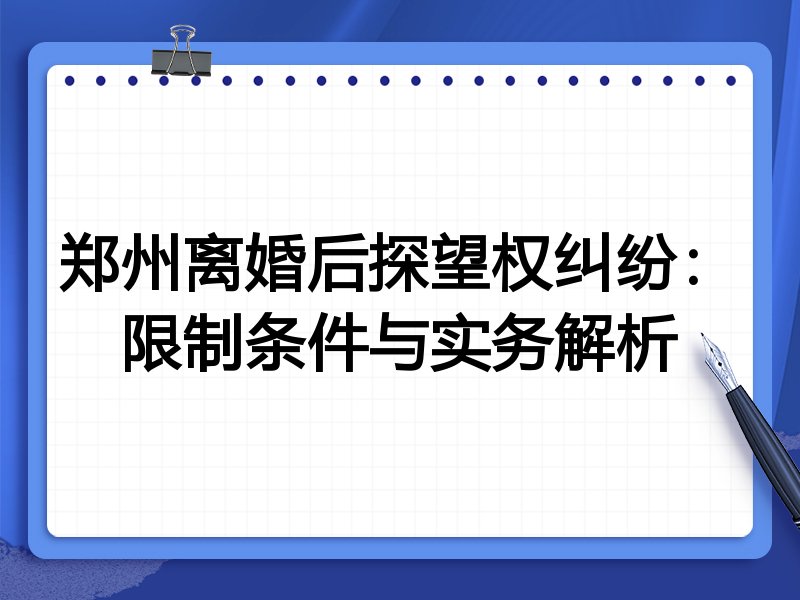 郑州离婚后探望权纠纷:限制条件与实务解析