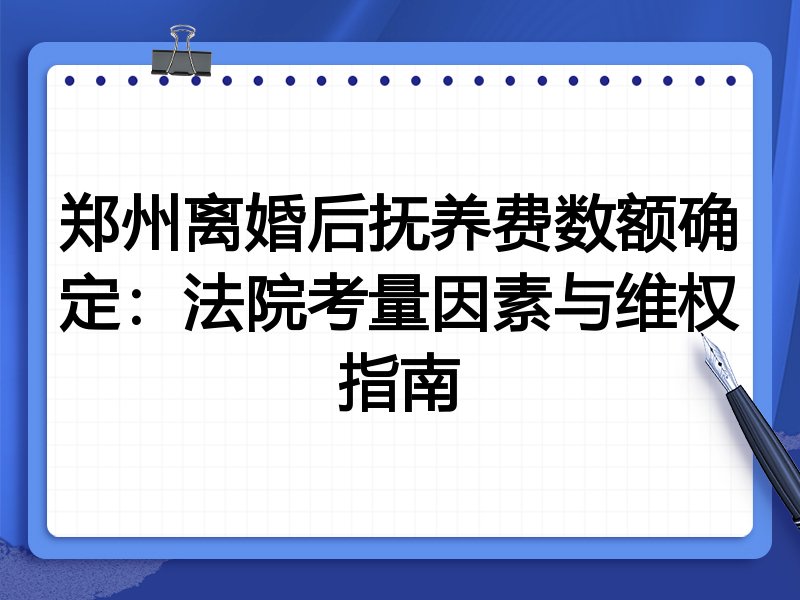 郑州离婚后抚养费数额确定:法院考量因素与维权指南