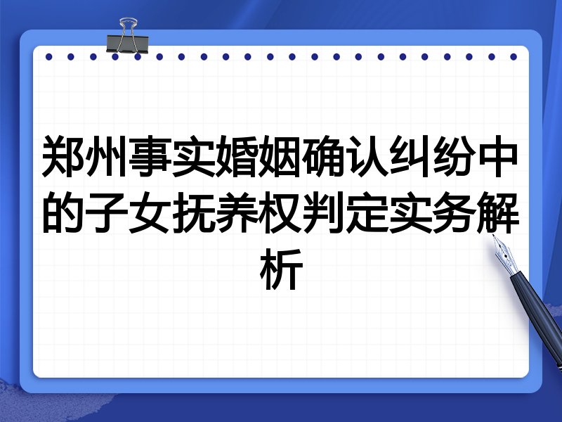 郑州事实婚姻确认纠纷中的子女抚养权判定实务解析