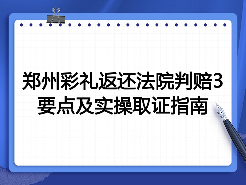 郑州彩礼返还法院判赔3要点及实操取证指南