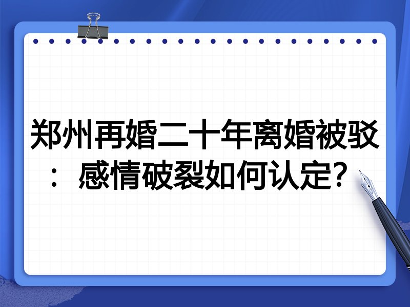 郑州再婚二十年离婚被驳:感情破裂如何认定?