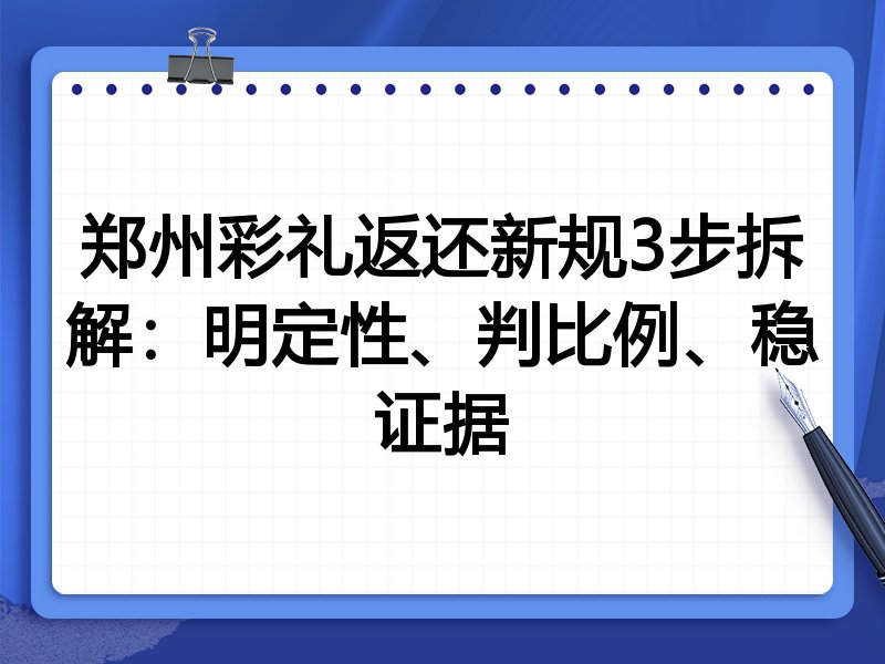 郑州彩礼返还新规3步拆解:明定性、判比例、稳证据