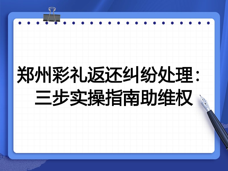 郑州彩礼返还纠纷处理:三步实操指南助维权