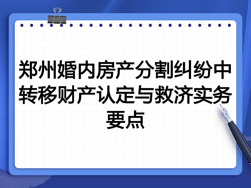 郑州婚内房产分割纠纷中转移财产认定与救济实务要点