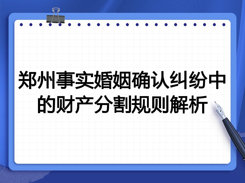 郑州事实婚姻确认纠纷中的财产分割规则解析