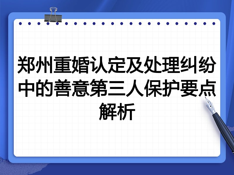 郑州重婚认定及处理纠纷中的善意第三人保护要点解析
