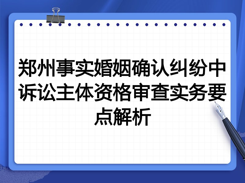 郑州事实婚姻确认纠纷中诉讼主体资格审查实务要点解析