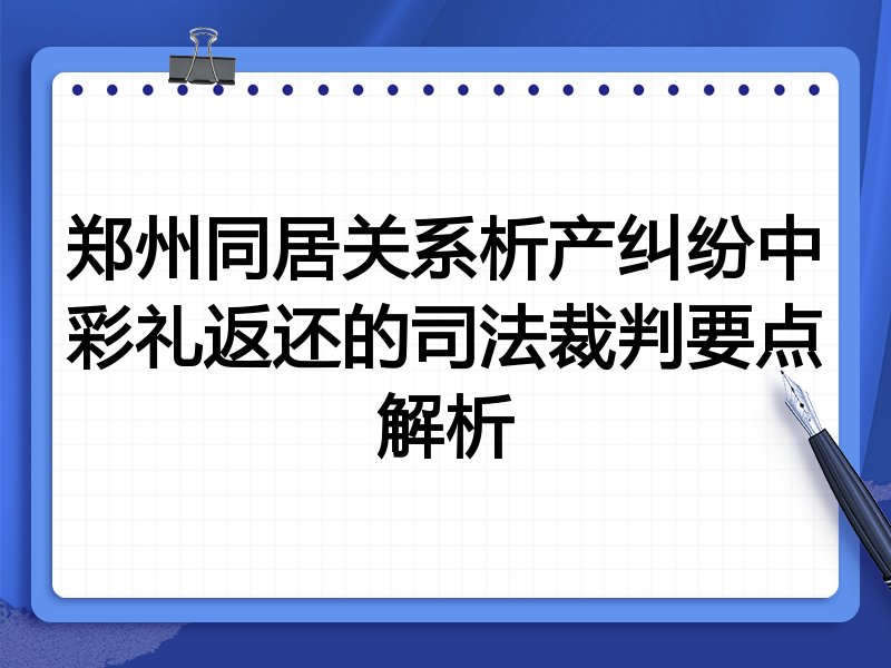 郑州同居关系析产纠纷中彩礼返还的司法裁判要点解析