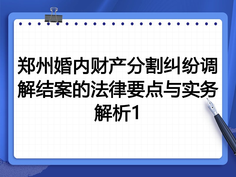 郑州婚内财产分割纠纷调解结案的法律要点与实务解析1