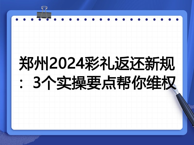 郑州2024彩礼返还新规:3个实操要点帮你维权
