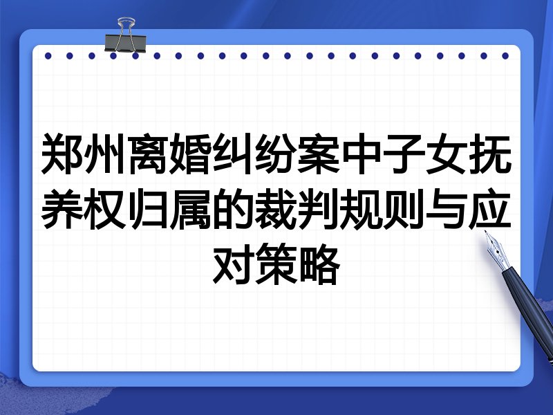 郑州离婚纠纷案中子女抚养权归属的裁判规则与应对策略