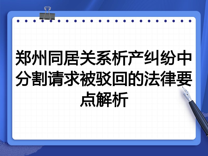 郑州同居关系析产纠纷中分割请求被驳回的法律要点解析
