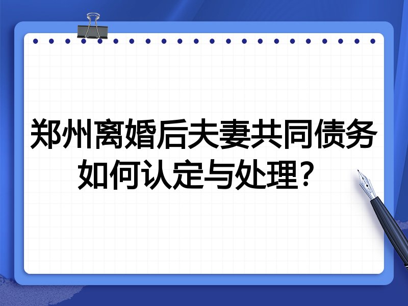 郑州离婚后夫妻共同债务如何认定与处理?