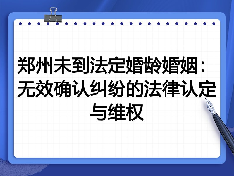 郑州未到法定婚龄婚姻:无效确认纠纷的法律认定与维权